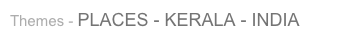 Themes - PLACES - KERALA - INDIA